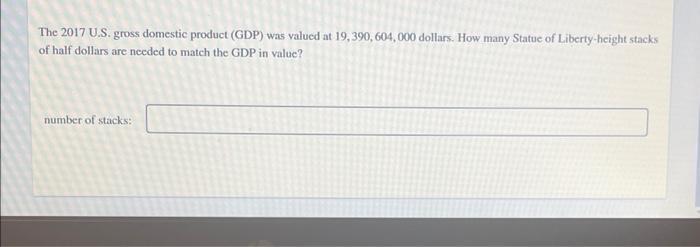 The 2017 U.S. gross domestic product (GDP) was valued at 19,390, 604, 000 dollars. How many Statue of Liberty-height stacks o