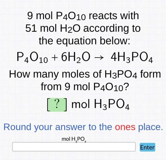 9 mol P4010 reacts with 51 mol HO according to the equation below: P4010 + 6HO  4H3PO4 How many moles of