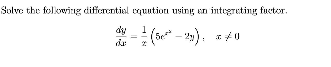 Solve the following differential equation using an integrating factor. -1/2 (5e - 2y), x 0 X dy dx =
