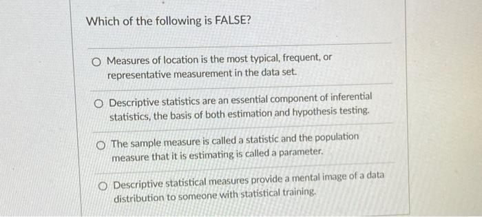 Which of the following is FALSE? O Measures of location is the most typical, frequent, or representative