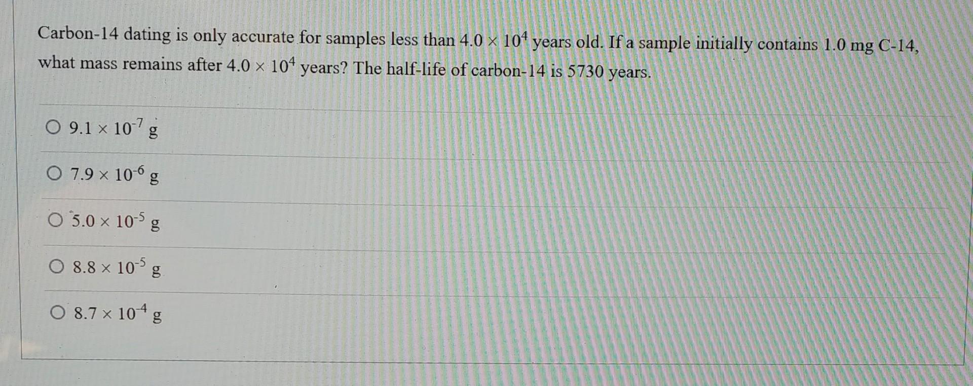 Carbon-14 dating is only accurate for samples less than 4.0  104 years old. If a sample initially contains