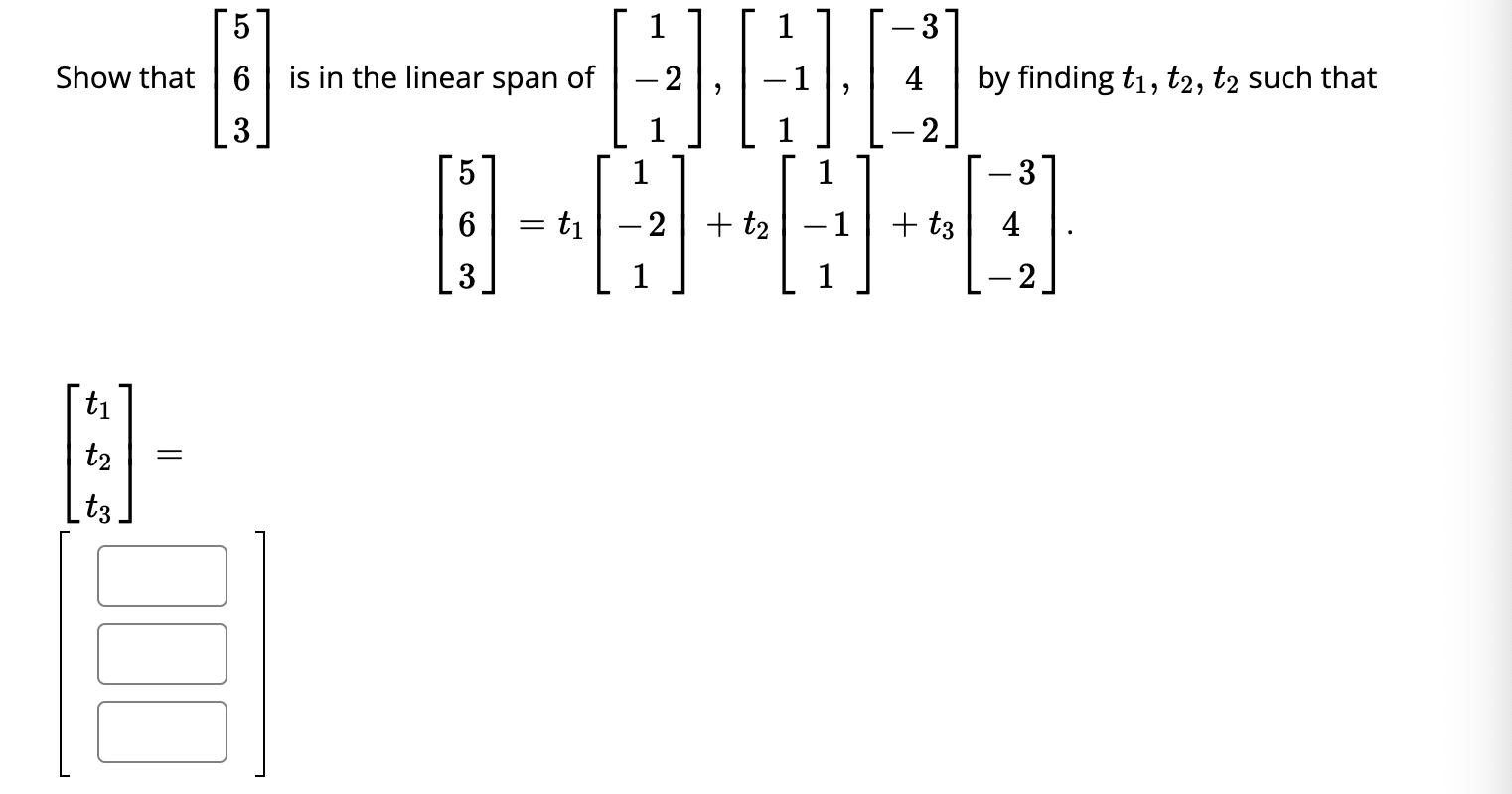 Show that t t2 t3 = 5 H 6 is in the linear span of 3 100 5 4 6 = = t -  1 - 2 + t 1 1 -3 4 + t3 by finding