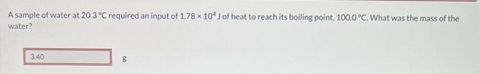 A sample of water at ( 20.3^{circ} mathrm{C} ) required an input of ( 1.78 times 10^{4} mathrm{~J} ) of heat to reach