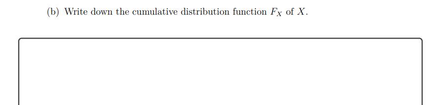 (b) Write down the cumulative distribution function ( F_{X} ) of ( X ).