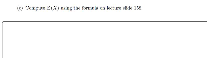 (c) Compute ( mathbb{E}(X) ) using the formula on lecture slide 158 .