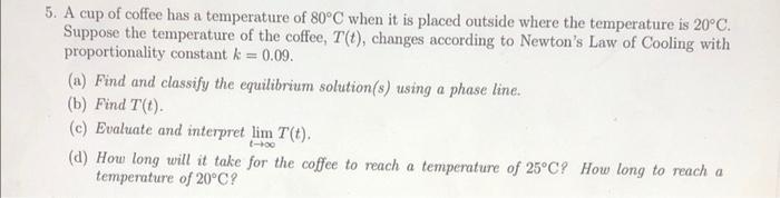 5. A cup of coffee has a temperature of 80C when it is placed outside where the temperature is 20C. Suppose