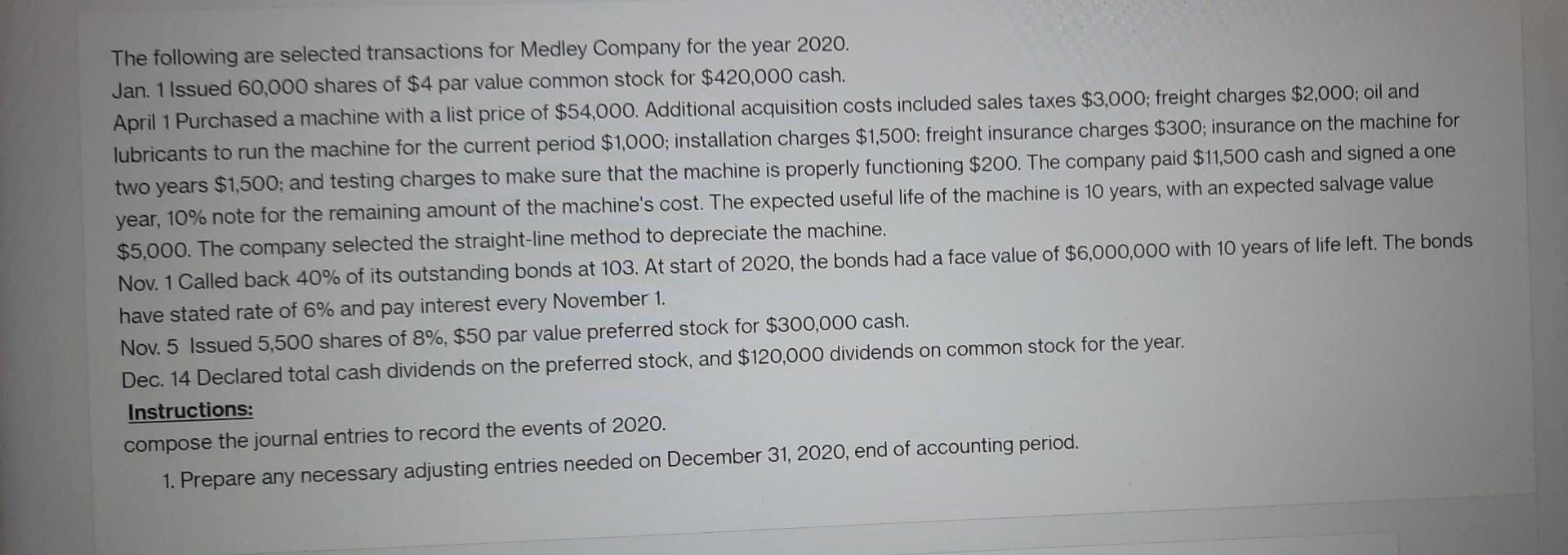 The following are selected transactions for Medley Company for the year \( 2020 . \) Jan. 1 Issued 60,000 shares of \( \$ 4 \