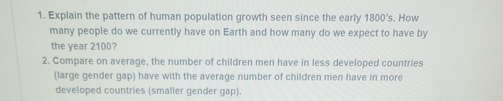 1. Explain the pattern of human population growth seen since the early 1800's. How many people do we