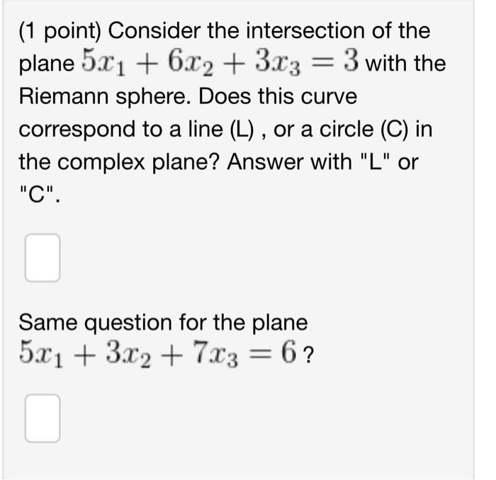 (1 point) Consider the intersection of the plane ( 5 x_{1}+6 x_{2}+3 x_{3}=3 ) with the Riemann sphere. Does this curve cor