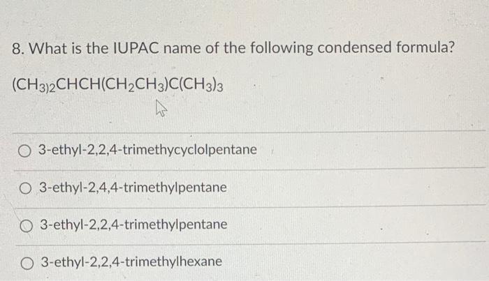 8. What is the IUPAC name of the following condensed formula? (CH3)2CHCH(CH2CH3)C(CH3)3 O