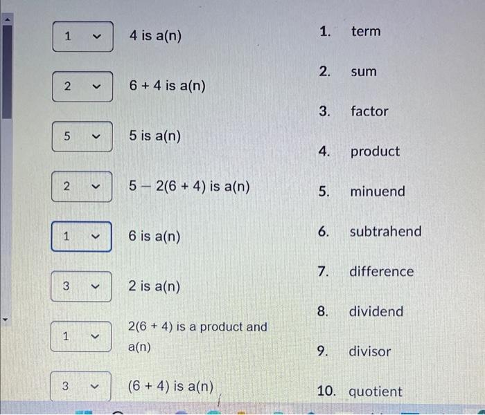 4 is ( a(n) ) 1. term ( 6+4 ) is ( a(n) ) 2. sum 3. factor 5 is ( a(n) ) ( 5-2(6+4) ) is ( a(n) ) 4. product 6 is