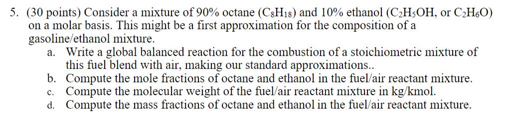 5. (30 points) Consider a mixture of 90% octane (CsH18) and 10% ethanol (CH5OH, or CH6O) on a molar basis.