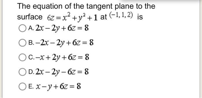 The equation of the tangent plane to the surface ( 6 z=x^{2}+y^{2}+1 ) at ( (-1,1,2) ) is A. ( 2 x-2 y+6 z=8 ) B. ( -2