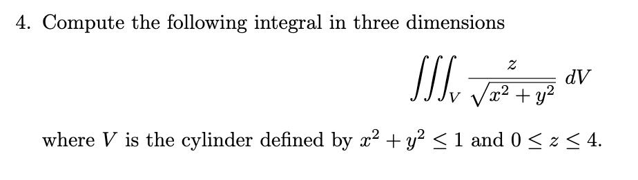 4. Compute the following integral in three dimensions \[ \iiint_{V} \frac{z}{\sqrt{x^{2}+y^{2}}} d V \] where \( V \) is the