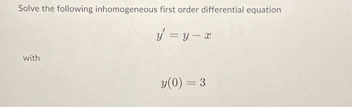 Solve the following inhomogeneous first order differential equation y = y - x with y(0) = 3