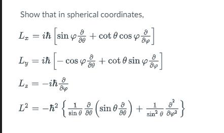 Show that in spherical coordinates, 8 84 L = i [sin y + cot 0 cos y 20 Ly = i - cos y + cot 0 sin 80 hop Lz