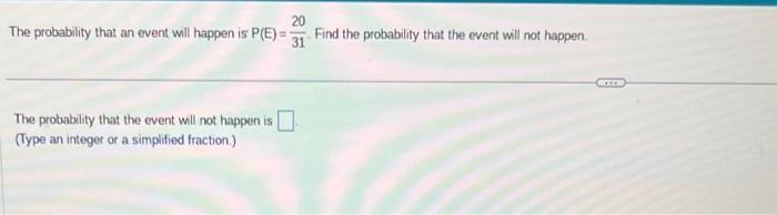 20 The probability that an event will happen is P(E)= Find the probability that the event will not happen. 31