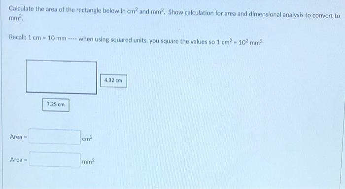 Calculate the area of the rectangle below in cm and mm. Show calculation for area and dimensional analysis to