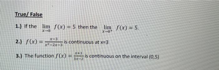 True/False 1.) If the lim f(x) = 5 then the lim f(x) = 5. X-8 X-8+ X-3 x2-2x-3 is continuous at x=3 2.) f(x)