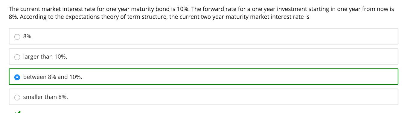 The current market interest rate for one year maturity bond is 10%. The forward rate for a one year investment starting in on
