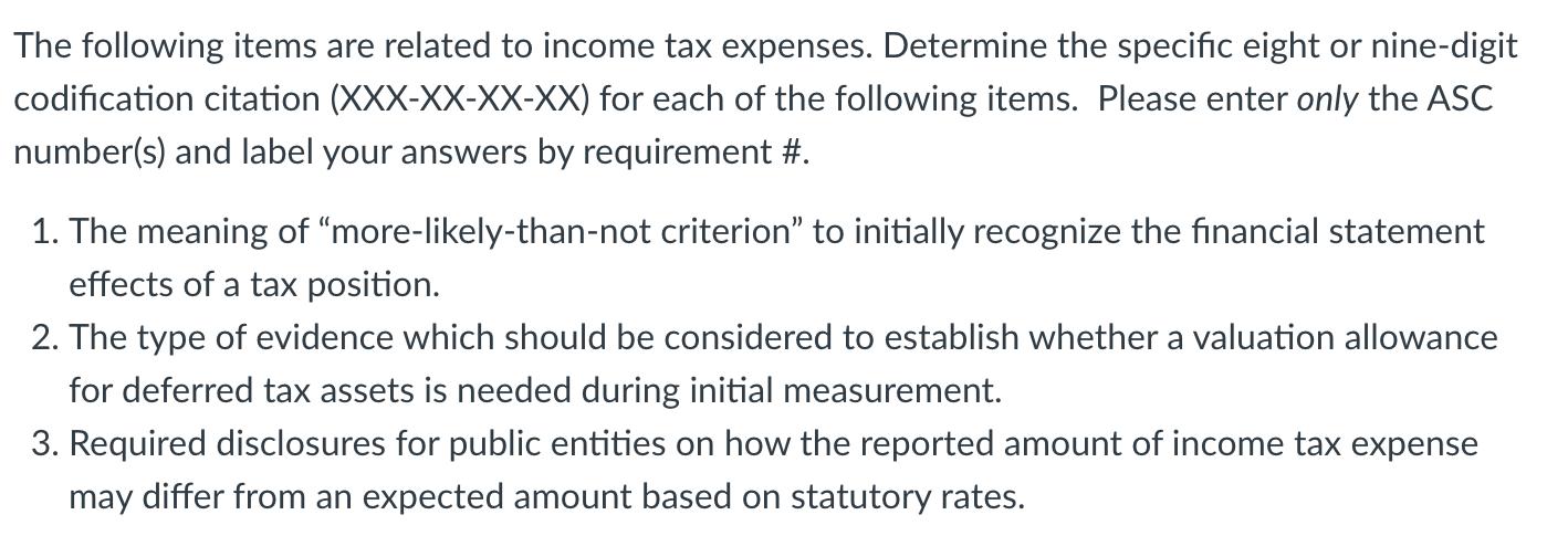 The following items are related to income tax expenses. Determine the specific eight or nine-digit codification citation (XXX