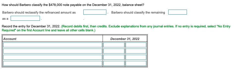 How should Barbero classify the $478,000 note payable on the December 31, 2022, balance sheet? Barbero should reclassify the