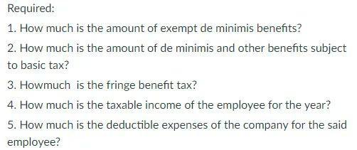 Required: 1. How much is the amount of exempt de minimis benefits? 2. How much is the amount of de minimis and other benefits