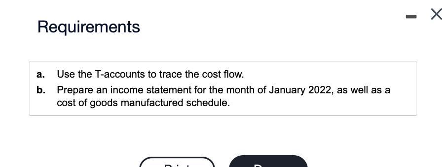 Requirements a. Use the T-accounts to trace the cost flow. b. Prepare an income statement for the month of January 2022 , as