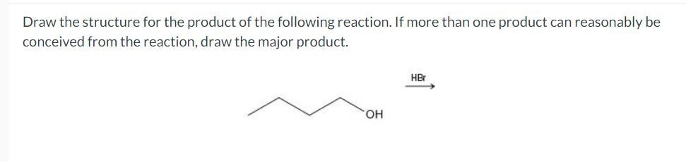 Draw the structure for the product of the following reaction. If more than one product can reasonably be