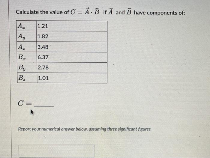 Calculate the value of C=AB if A and B have components of: AT Ay Az B By B C = 1.21 1.82 3.48 6.37 2.78 1.01