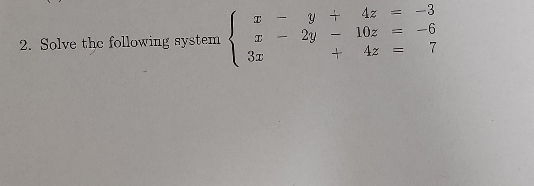 2. Solve the following system X X 3x - - y + 4z 10z + 4z 2y - -3 -6 7
