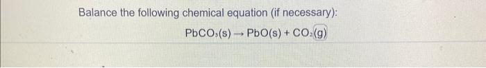 Balance the following chemical equation (if necessary): PbCO.(s) PbO(s) + CO (g) D