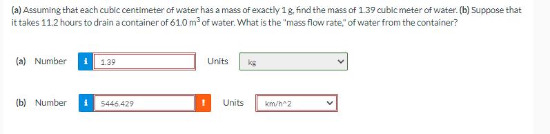 (a) Assuming that each cubic centimeter of water has a mass of exactly 1 g, find the mass of 1.39 cubic meter
