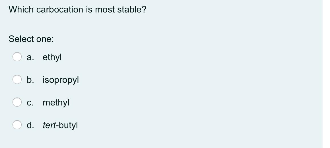 Which carbocation is most stable? Select one: a. ethyl b. isopropyl c. methyl d. tert-butyl