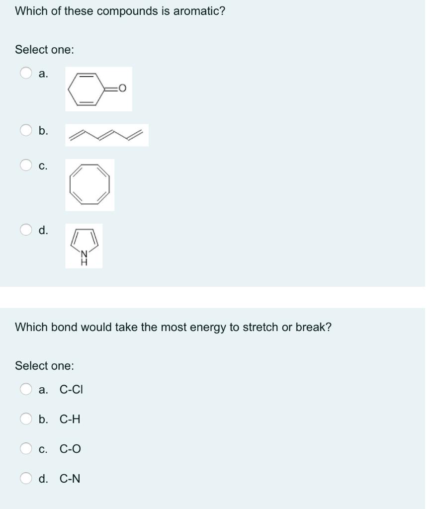 Which of these compounds is aromatic? Select one: a. b. c. d. Which bond would take the most energy to stretch or break? Sele