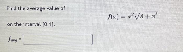 Find the average value of on the interval [0,1]. favg = f(x) = x 8 + x