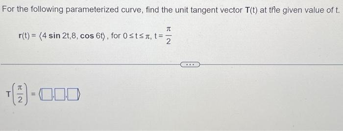 For the following parameterized curve, find the unit tangent vector T(t) at the given value of t.  r(t) = (4