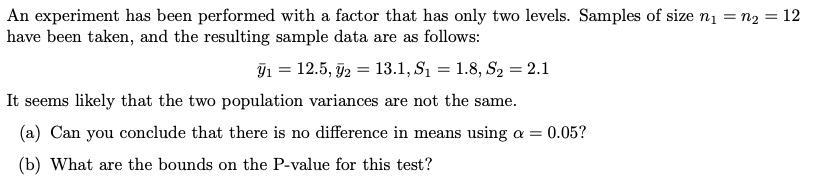 An experiment has been performed with a factor that has only two levels. Samples of size n = n = 12 have been