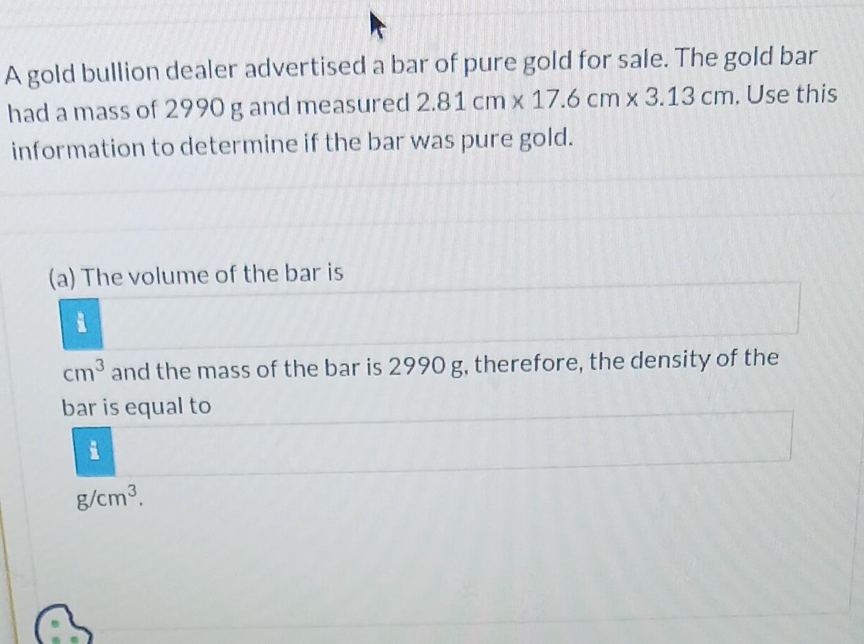 A gold bullion dealer advertised a bar of pure gold for sale. The gold bar had a mass of 2990 g and measured