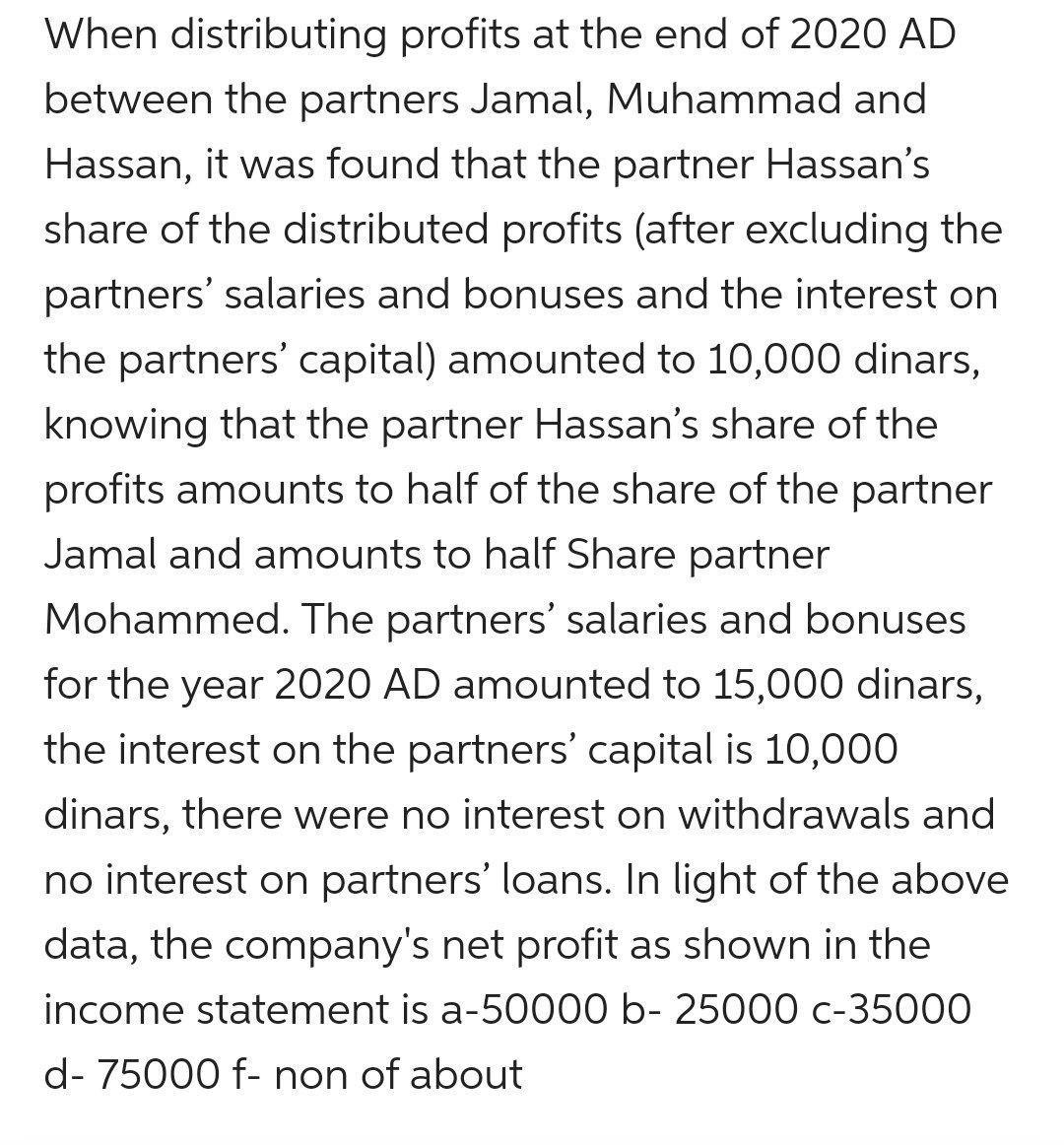 When distributing profits at the end of ( 2020 mathrm{AD} ) between the partners Jamal, Muhammad and Hassan, it was found