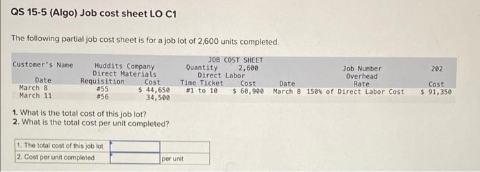 QS 15-5 (Algo) Job cost sheet LO C1 The following partial job cost sheet is for a job lot of 2,600 units completed. 1. What i