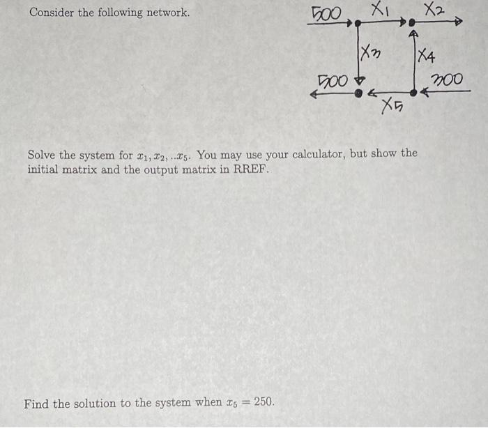 Consider the following network. 500 Find the solution to the system when 5 = 250. 500 XI X3 & X5 Solve the