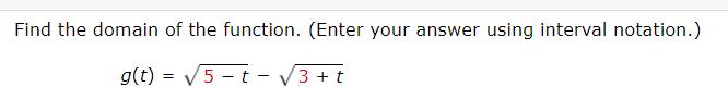 Find the domain of the function. (Enter your answer using interval notation.) g(t) = 5-t-3+ t