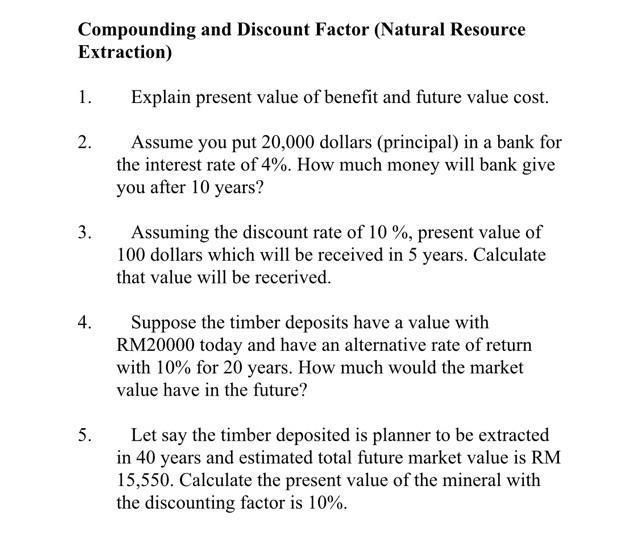 Compounding and Discount Factor (Natural Resource Extraction) 1. Explain present value of benefit and future value cost. 2. A
