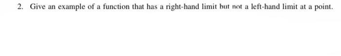 2. Give an example of a function that has a right-hand limit but not a left-hand limit at a point.