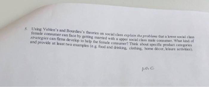 5. Using Veblens and Bourdieus theories on social class explain the problems that a lower social class female consumer can