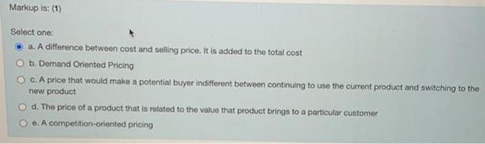 Markup is: (1)Select one:a. A difference between cost and selling price. It is added to the total costb. Demand Oriented P