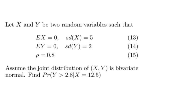 Let X and Y be two random variables such that EX=0, sd(X) = 5 (13) EY = 0, sd(Y) = 2 (14) p = 0.8 (15) Assume the joint distr