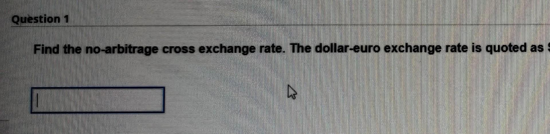 Question 1 Find the no-arbitrage cross exchange rate. The dollar-euro exchange rate is quoted as