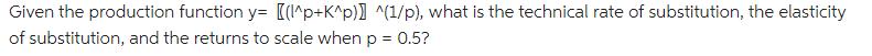 Given the production function y= [(l^p+K^p)]^(1/p), what is the technical rate of